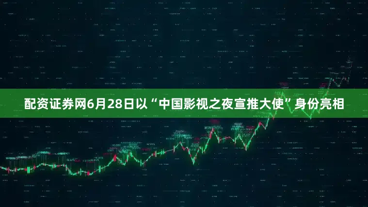 配资证券网6月28日以“中国影视之夜宣推大使”身份亮相