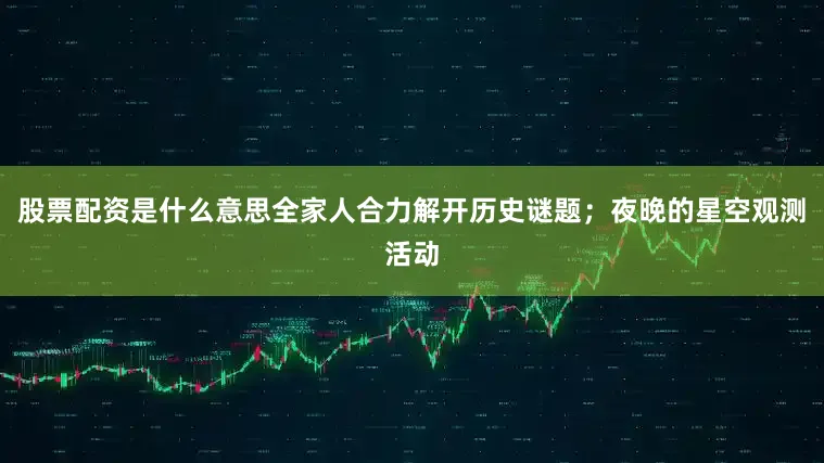 股票配资是什么意思全家人合力解开历史谜题；夜晚的星空观测活动