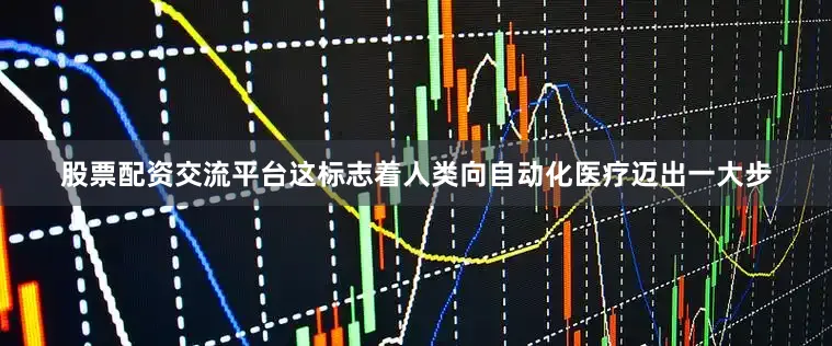 股票配资交流平台这标志着人类向自动化医疗迈出一大步