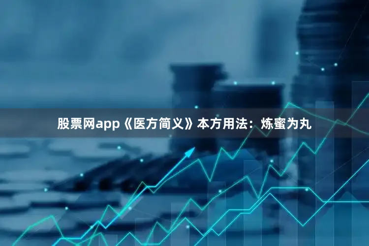股票网app《医方简义》本方用法：炼蜜为丸
