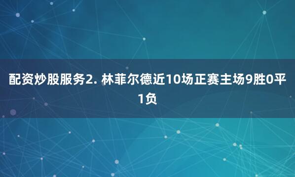 配资炒股服务　　2. 林菲尔德近10场正赛主场9胜0平1负
