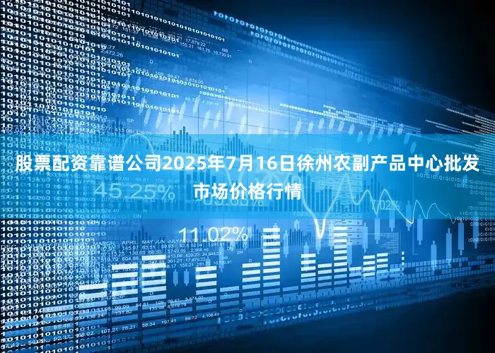 股票配资靠谱公司2025年7月16日徐州农副产品中心批发市场价格行情