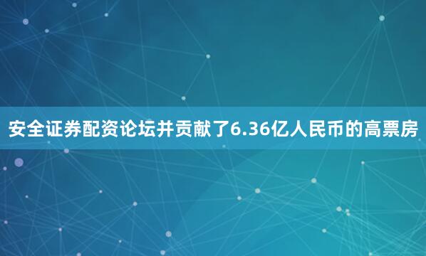安全证券配资论坛并贡献了6.36亿人民币的高票房