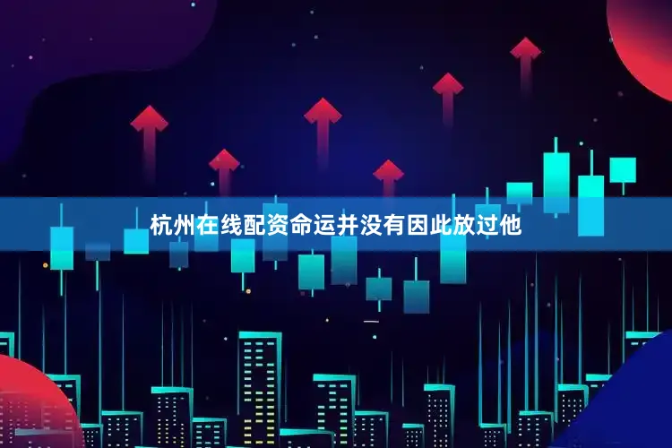 杭州在线配资命运并没有因此放过他