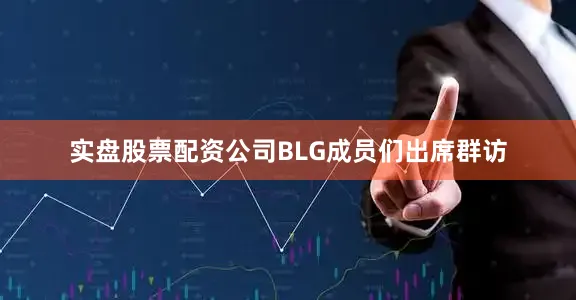实盘股票配资公司BLG成员们出席群访