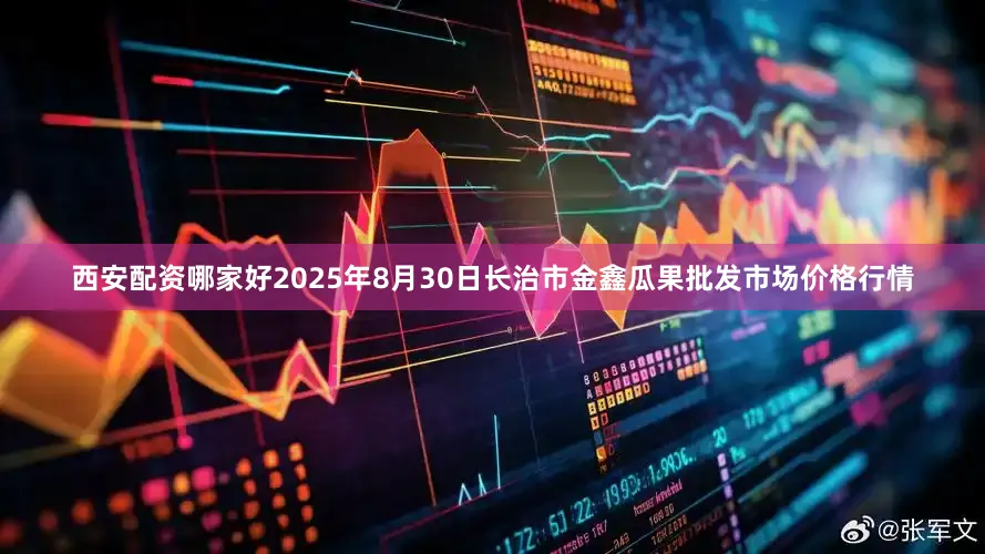 西安配资哪家好2025年8月30日长治市金鑫瓜果批发市场价格行情