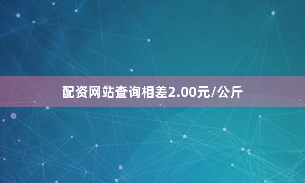 配资网站查询相差2.00元/公斤