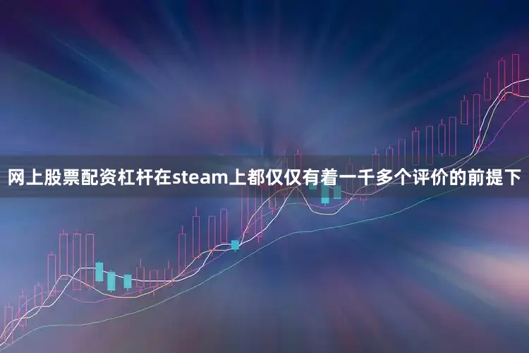 网上股票配资杠杆在steam上都仅仅有着一千多个评价的前提下