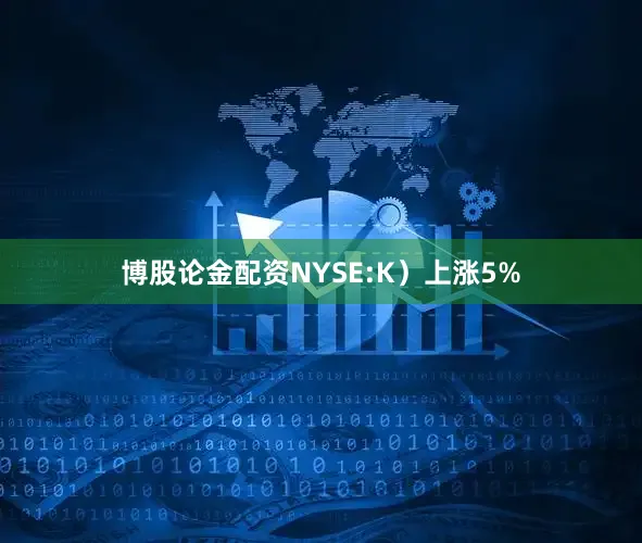 博股论金配资NYSE:K)上涨5%