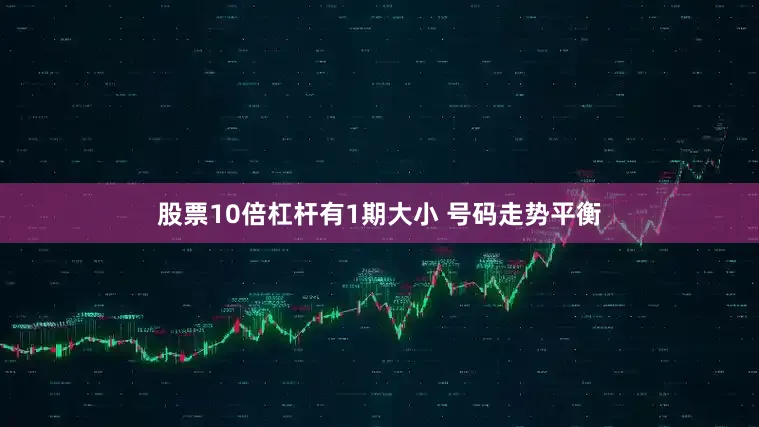 股票10倍杠杆有1期大小 号码走势平衡