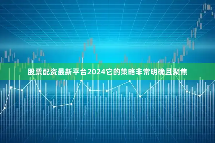 股票配资最新平台2024它的策略非常明确且聚焦