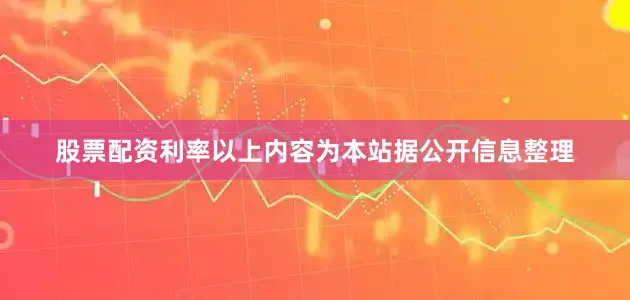 股票配资利率以上内容为本站据公开信息整理